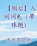 【烟后】人间词色（带球跑）小说下载