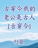 古穿今我的老公是古人[古穿今]最新章节免费阅读