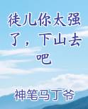 徒儿你太强了,下山去吧最新章节阅读