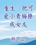 重生：把可爱小青梅撩成女友在线阅读无弹窗
