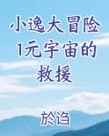 小逸大冒险1元宇宙的救援小说5200