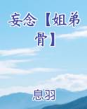 妄念【姐弟骨】笔趣阁免费阅读