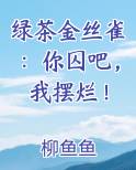 绿茶金丝雀：你囚吧，我摆烂！小说全文免费阅读
