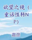 欲望之镜（童话性转NP）小说影视剧