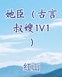 她臣（古言叔嫂1V1）免费阅读笔趣阁
